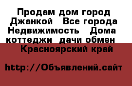 Продам дом город Джанкой - Все города Недвижимость » Дома, коттеджи, дачи обмен   . Красноярский край